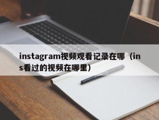 instagram视频观看记录在哪（ins看过的视频在哪里）