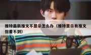 推特最新推文不显示怎么办（推特显示有推文但看不到）