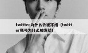 twitter为什么会被冻结（twitter账号为什么被冻结）