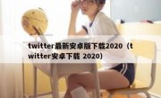 twitter最新安卓版下载2020（twitter安卓下载 2020）