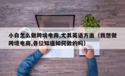 小白怎么做跨境电商,尤其英语方面（我想做跨境电商,各位知道如何做的吗）
