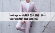instagram的照片怎么保存（instagram照片怎么保存ios）