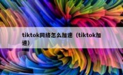 tiktok网络怎么加速（tiktok加速）