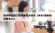 快手粉丝团二级需要多少快币（快手2级粉丝团要多久）