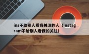ins不给别人看我关注的人（instagram不给别人看我的关注）