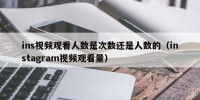 ins视频观看人数是次数还是人数的（instagram视频观看量）