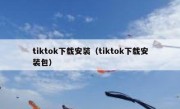 tiktok下载安装（tiktok下载安装包）