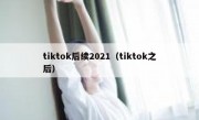 tiktok后续2021（tiktok之后）