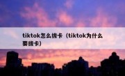 tiktok怎么拔卡（tiktok为什么要拔卡）
