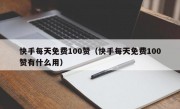 快手每天免费100赞（快手每天免费100赞有什么用）