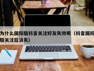 为什么国际版抖音关注好友失效呢（抖音国际版关注后消失）