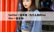 twitter一直出错（为什么我的twitter一直出错）