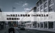 ins快拍怎么添加歌曲（ins快拍怎么添加歌曲链接）