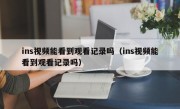 ins视频能看到观看记录吗（ins视频能看到观看记录吗）