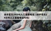 快手官方24小时人工客服电话（快手官方24小时人工客服电话号码）