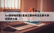 ins视频播放量1是自己看的吗怎么看不到的简单介绍