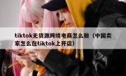 tiktok无货源跨境电商怎么做（中国卖家怎么在tiktok上开店）
