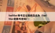 twitter账号忘记密码怎么办（twitter的账号密码）