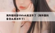 海外版抖音tiktok关注不了（海外版抖音怎么关注不了）