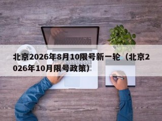 北京2026年8月10限号新一轮（北京2026年10月限号政策）