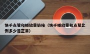 快手点赞和播放量链接（快手播放量和点赞比例多少是正常）