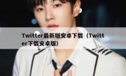 Twitter最新版安卓下载（Twitter下载安卓版）
