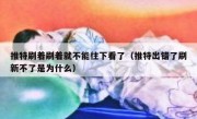 推特刷着刷着就不能往下看了（推特出错了刷新不了是为什么）