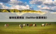 推特优质博主（twitter优质博主）