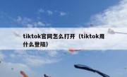 tiktok官网怎么打开（tiktok用什么登陆）