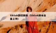 tiktok群控脚本（tiktok脚本批量上传）