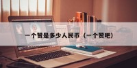 一个赞是多少人民币（一个赞吧）