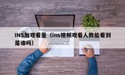 INS加观看量（ins视频观看人数能看到是谁吗）