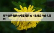 推特空降是真的吗还是假的（推特空降什么意思）