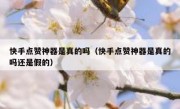 快手点赞神器是真的吗（快手点赞神器是真的吗还是假的）