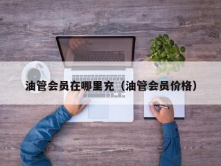 油管会员在哪里充（油管会员价格）