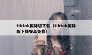 tiktok国际版下载（tiktok国际版下载安卓免费）