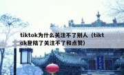 tiktok为什么关注不了别人（tiktok登陆了关注不了和点赞）