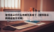 推特连wifi什么也刷不出来了（推特显示网络连接不可用）