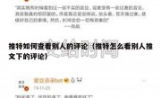 推特如何查看别人的评论（推特怎么看别人推文下的评论）