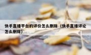 快手直播平台的评价怎么删除（快手直播评论怎么删除）