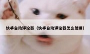 快手自动评论器（快手自动评论器怎么使用）