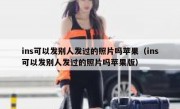 ins可以发别人发过的照片吗苹果（ins可以发别人发过的照片吗苹果版）