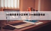 ins播放量多少正常啊（ins播放量收益）