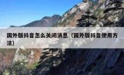 国外版抖音怎么关闭消息（国外版抖音使用方法）