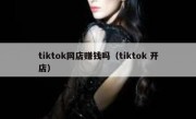 tiktok网店赚钱吗（tiktok 开店）