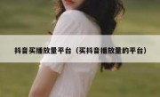 抖音买播放量平台（买抖音播放量的平台）