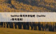 twitter账号共享贴吧（twitter账号借用）