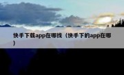 快手下载app在哪找（快手下的app在哪）