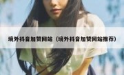 境外抖音加赞网站（境外抖音加赞网站推荐）