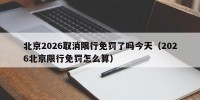 北京2026取消限行免罚了吗今天（2026北京限行免罚怎么算）